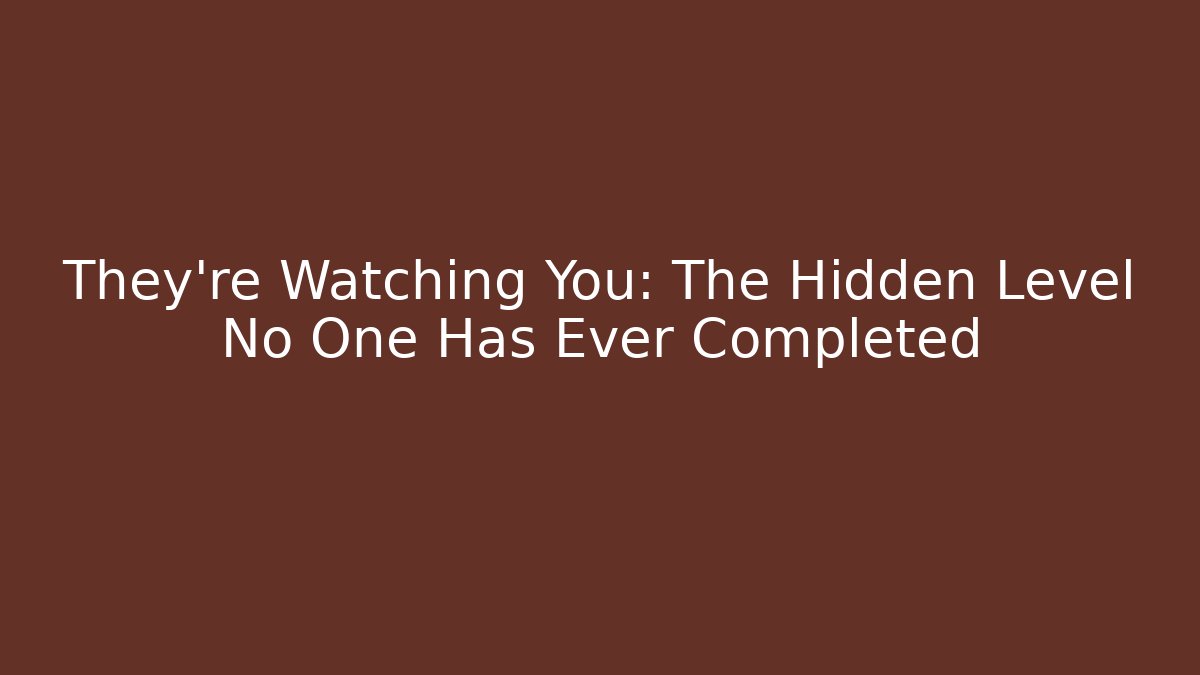 They're Watching You: The Hidden Level No One Has Ever Completed