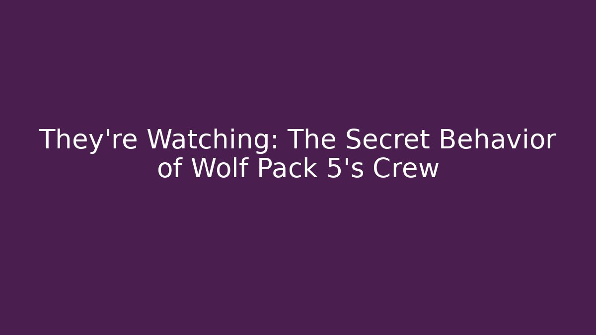 They’re Watching: The Secret Behavior of Wolf Pack 5’s Crew