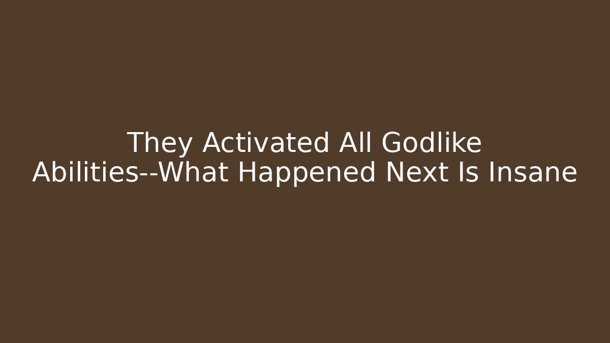 They Activated All Godlike Abilities—What Happened Next Is Insane