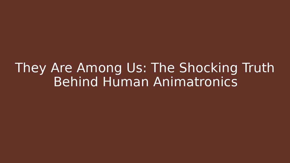 They Are Among Us: The Shocking Truth Behind Human Animatronics