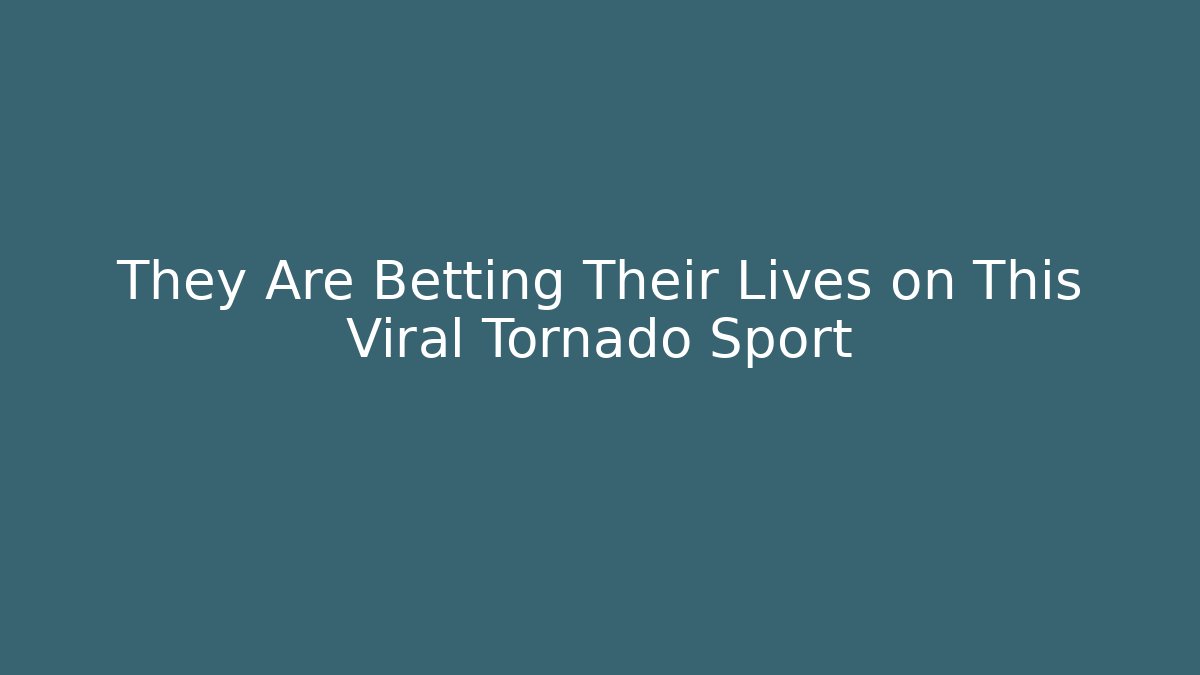 They Are Betting Their Lives on This Viral Tornado Sport