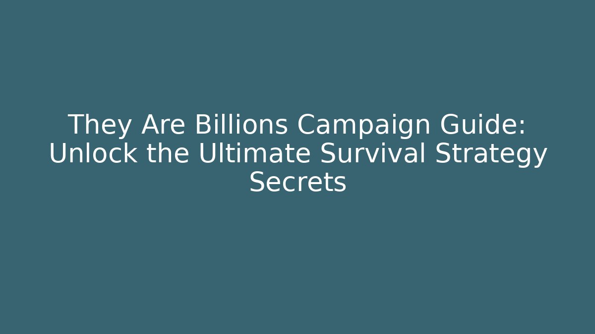 They Are Billions Campaign Guide: Unlock the Ultimate Survival Strategy Secrets