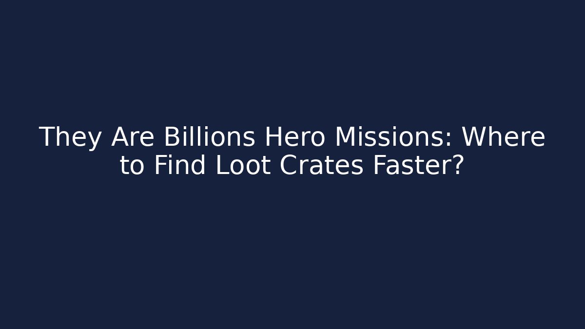 They Are Billions Hero Missions: Where to Find Loot Crates Faster?