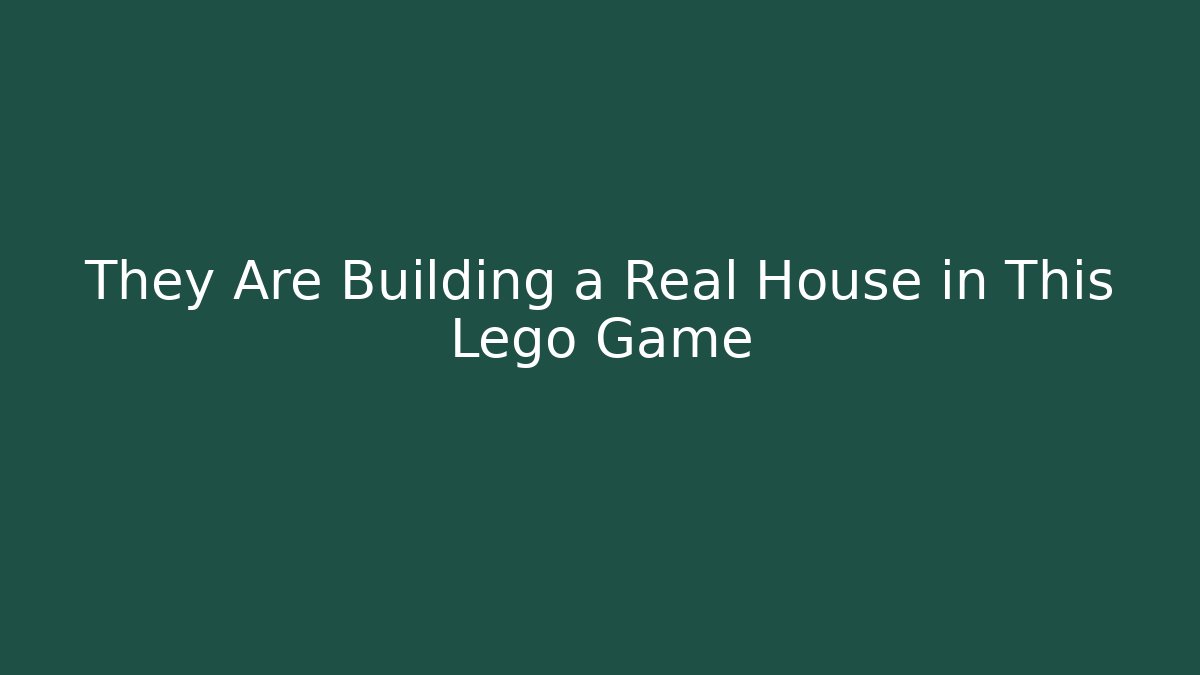 They Are Building a Real House in This Lego Game