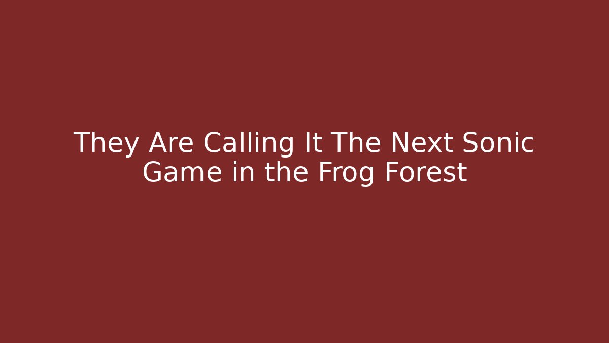 They Are Calling It The Next Sonic Game in the Frog Forest