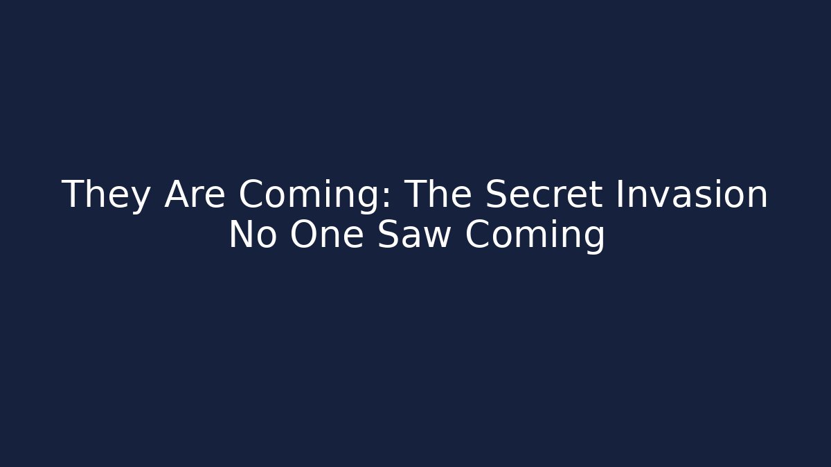 They Are Coming: The Secret Invasion No One Saw Coming