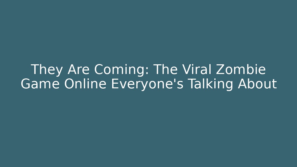 They Are Coming: The Viral Zombie Game Online Everyone’s Talking About