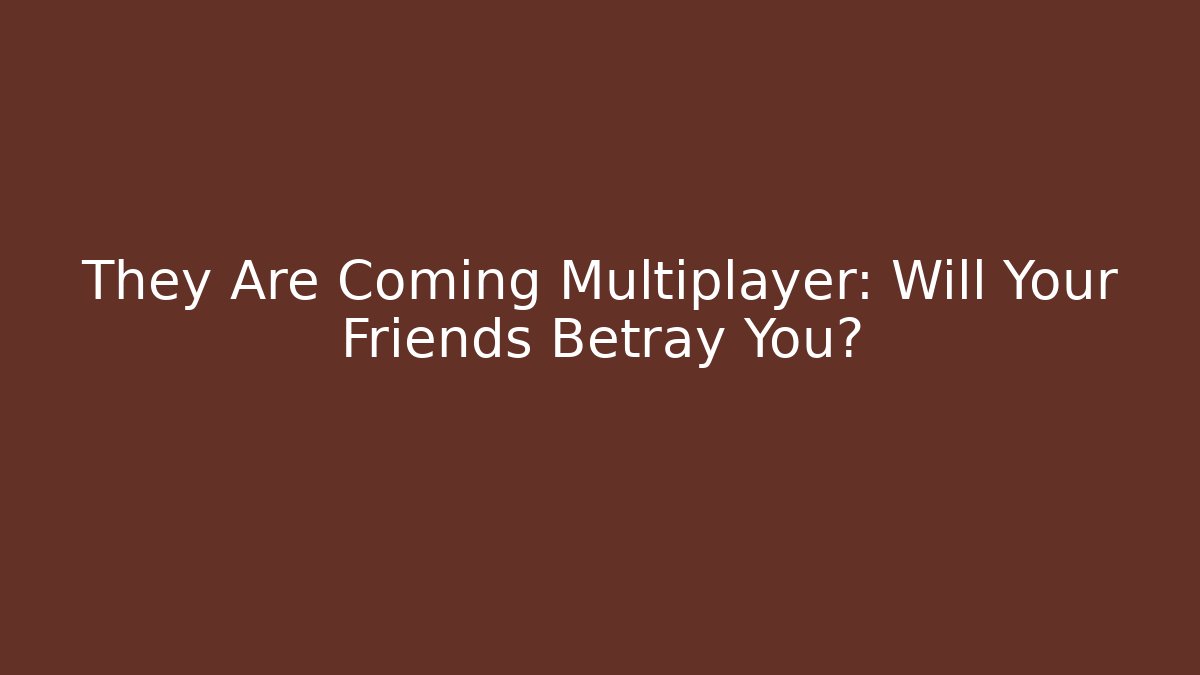They Are Coming Multiplayer: Will Your Friends Betray You?