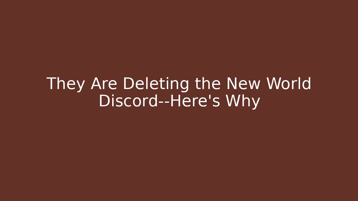 They Are Deleting the New World Discord—Here’s Why