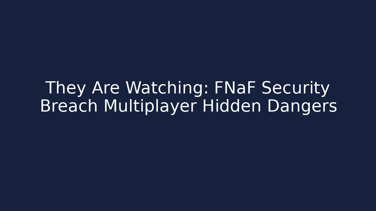 They Are Watching: FNaF Security Breach Multiplayer Hidden Dangers