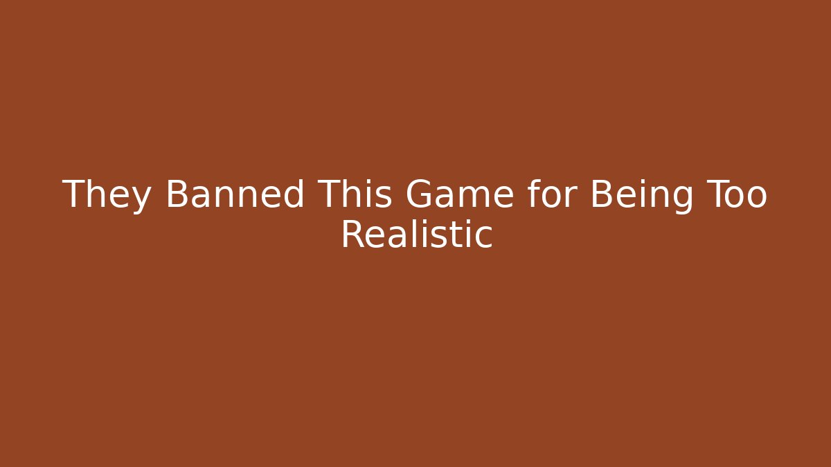 They Banned This Game for Being Too Realistic