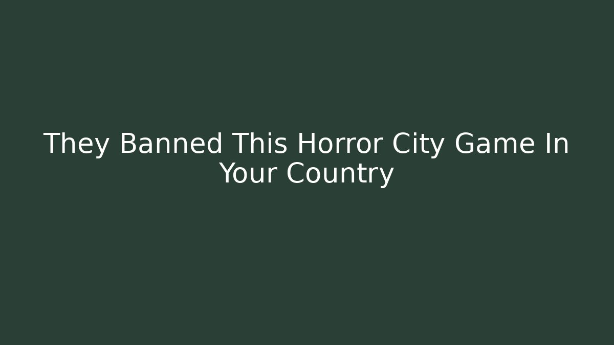 They Banned This Horror City Game In Your Country
