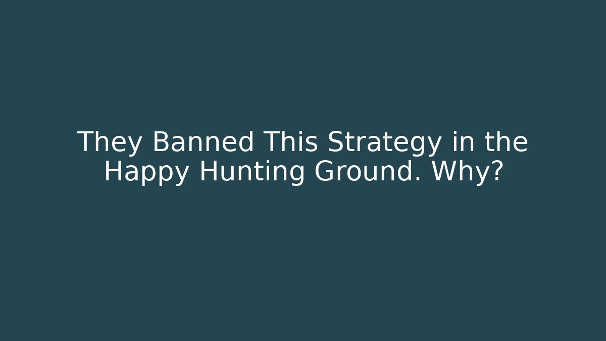 They Banned This Strategy in the Happy Hunting Ground. Why?