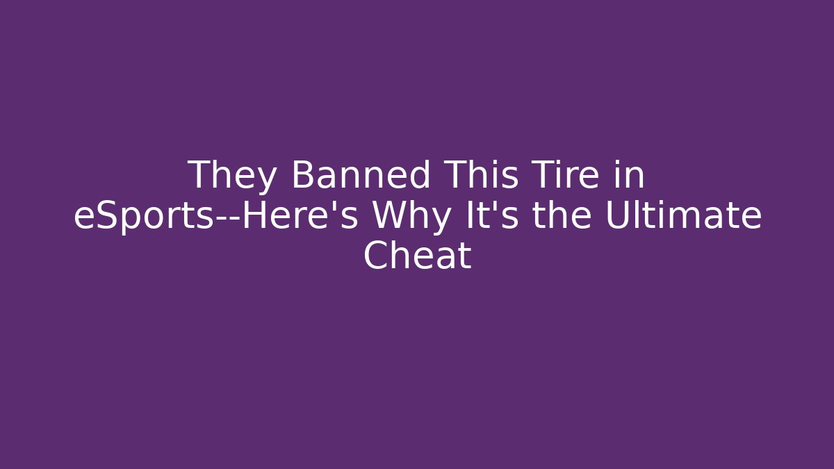 They Banned This Tire in eSports—Here's Why It's the Ultimate Cheat