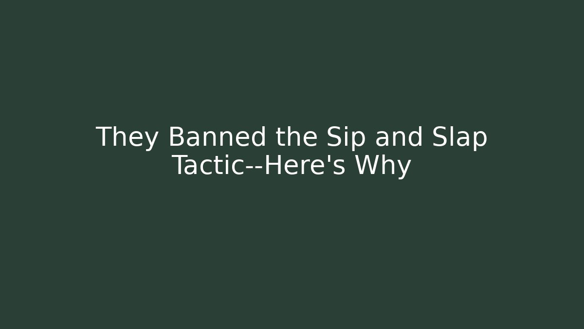 They Banned the Sip and Slap Tactic—Here's Why