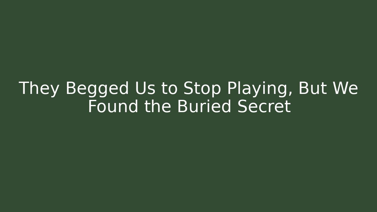 They Begged Us to Stop Playing, But We Found the Buried Secret