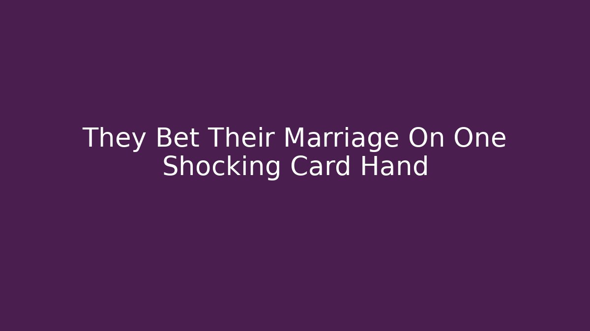 They Bet Their Marriage On One Shocking Card Hand