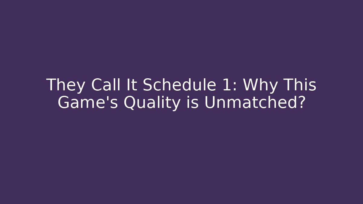 They Call It Schedule 1: Why This Game's Quality is Unmatched?