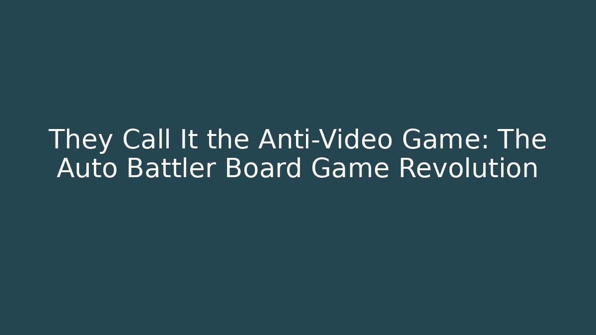 They Call It the Anti-Video Game: The Auto Battler Board Game Revolution