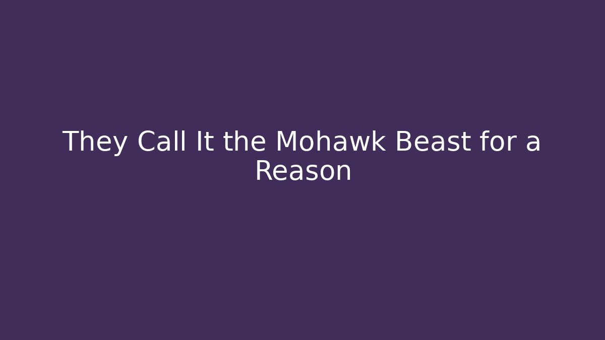 They Call It the Mohawk Beast for a Reason