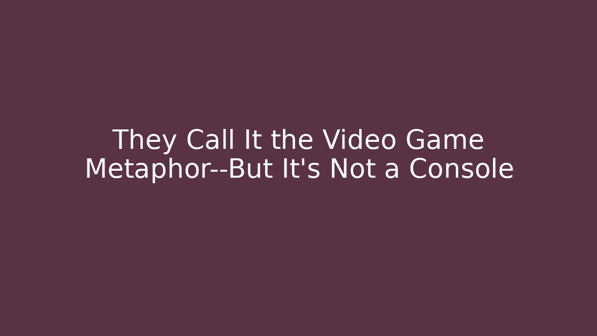 They Call It the Video Game Metaphor—But It’s Not a Console