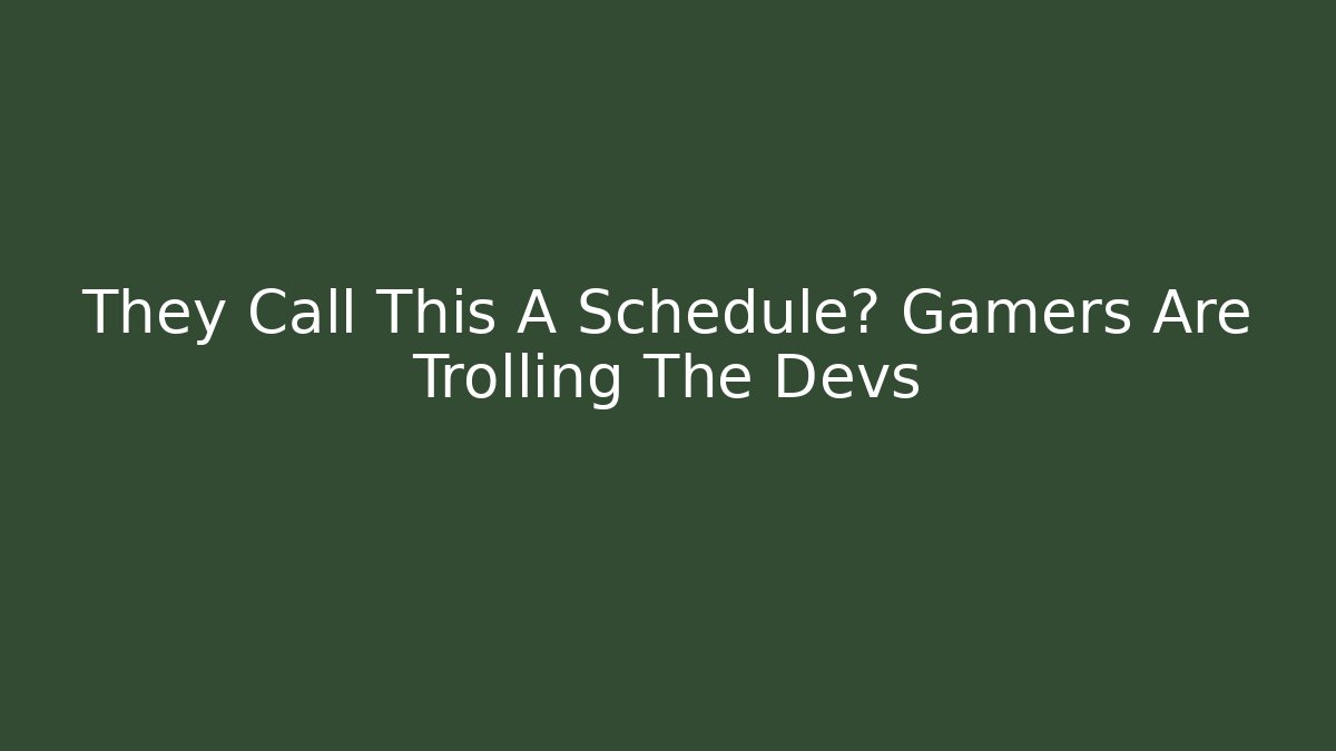 They Call This A Schedule? Gamers Are Trolling The Devs