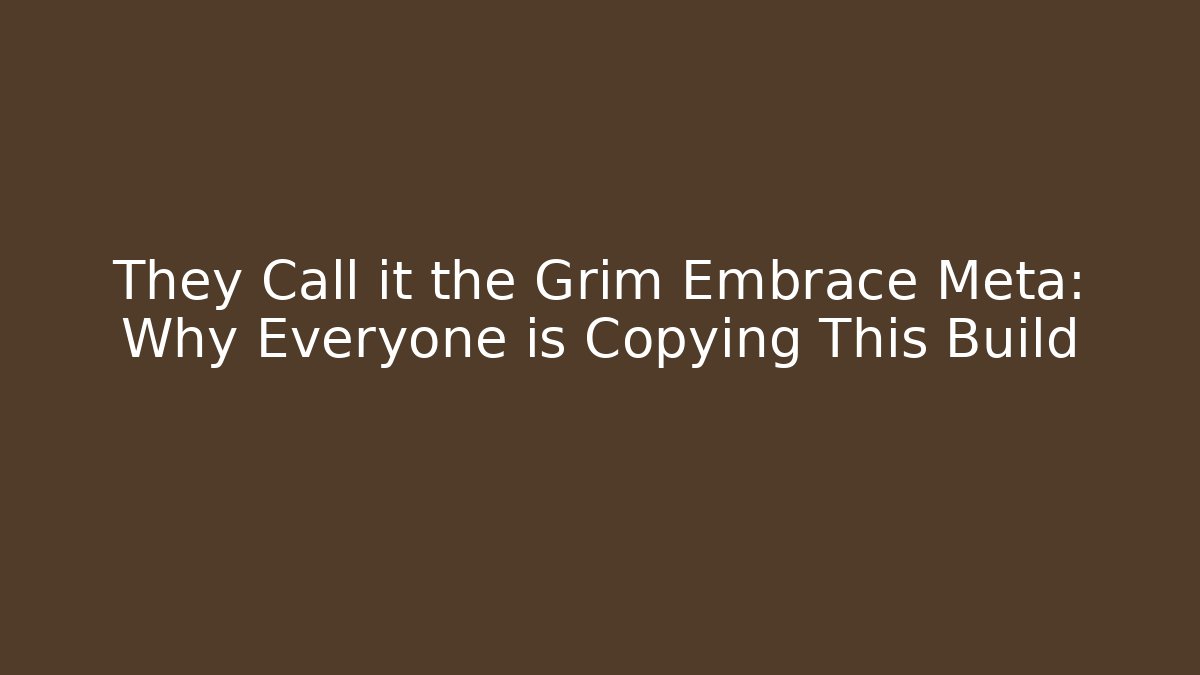 They Call it the Grim Embrace Meta: Why Everyone is Copying This Build