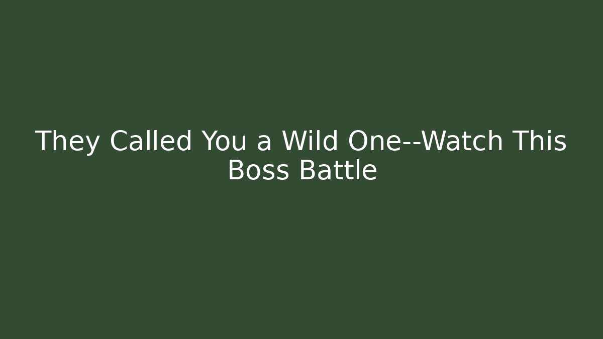 They Called You a Wild One—Watch This Boss Battle