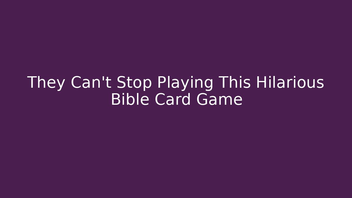 They Can't Stop Playing This Hilarious Bible Card Game