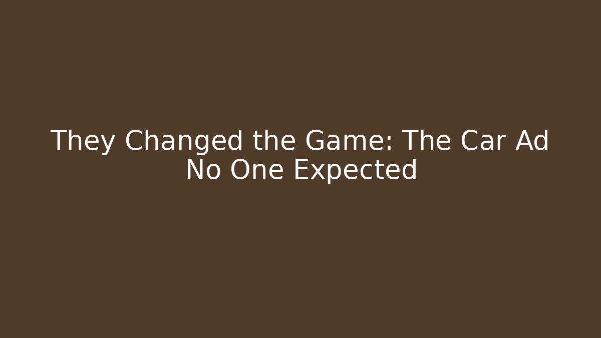 They Changed the Game: The Car Ad No One Expected