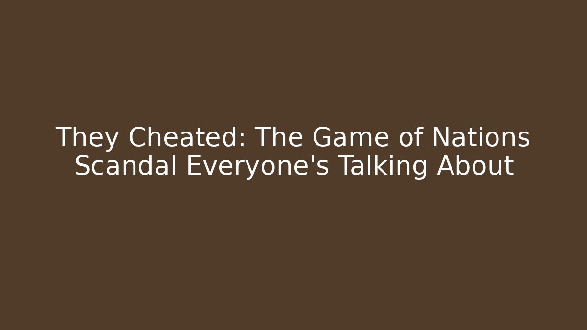 They Cheated: The Game of Nations Scandal Everyone’s Talking About