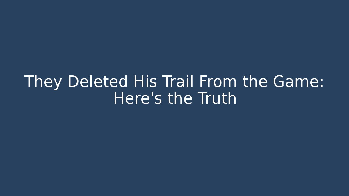 They Deleted His Trail From the Game: Here’s the Truth