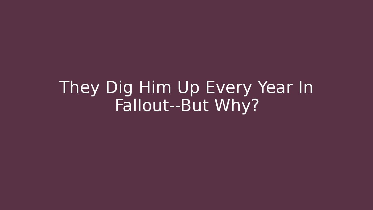 They Dig Him Up Every Year In Fallout—But Why?