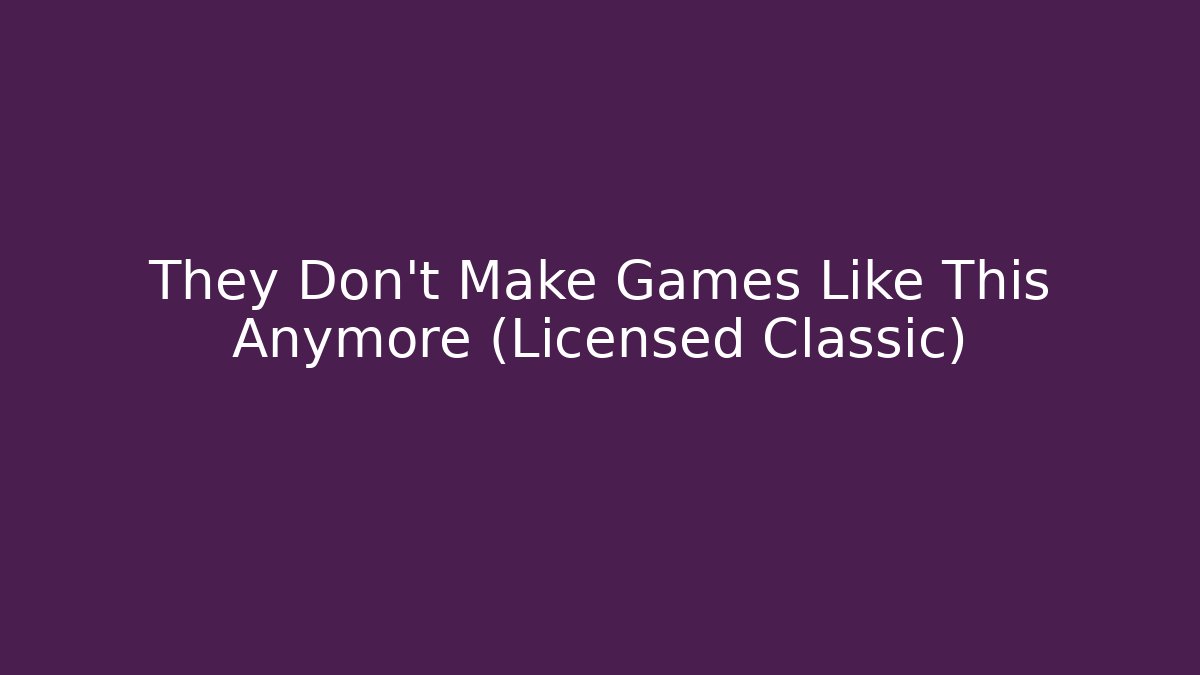 They Don't Make Games Like This Anymore (Licensed Classic)
