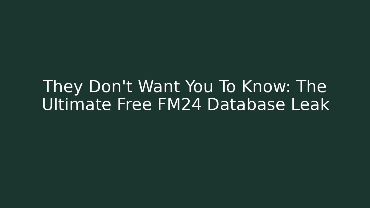 They Don't Want You To Know: The Ultimate Free FM24 Database Leak