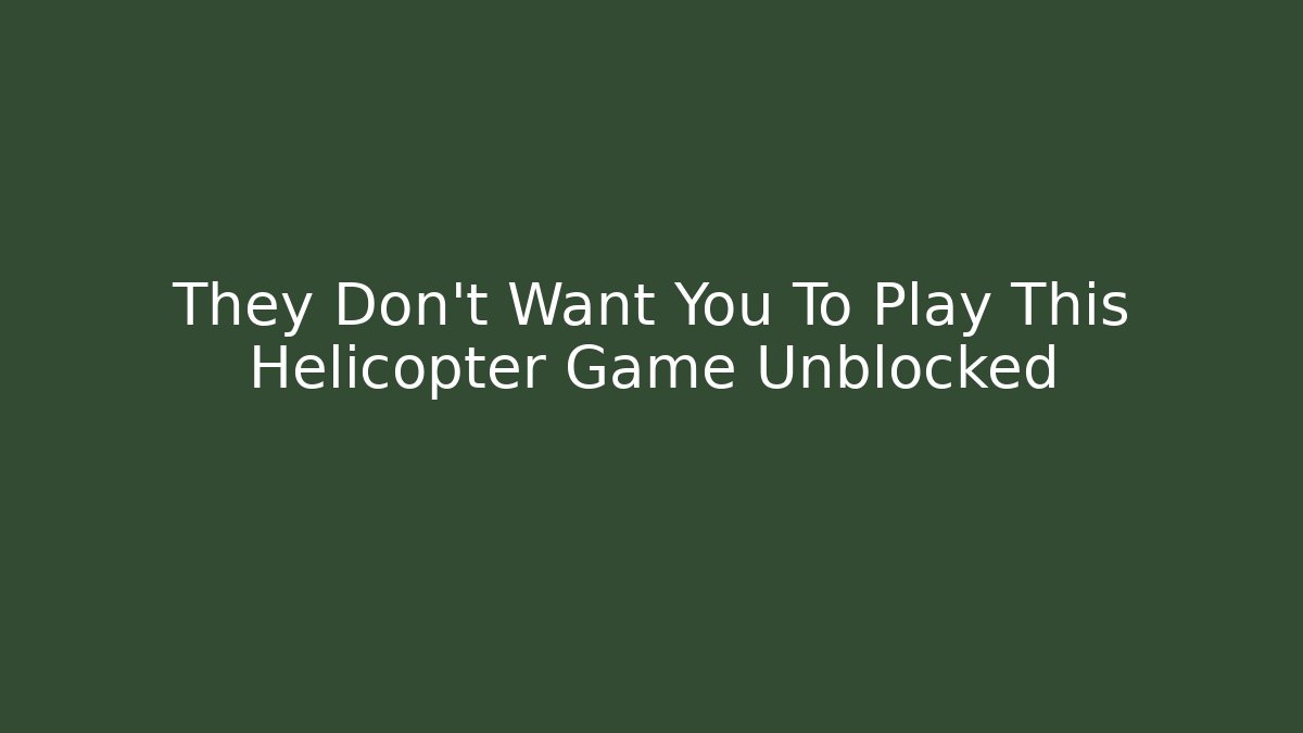 They Don't Want You To Play This Helicopter Game Unblocked