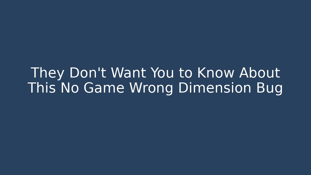 They Don't Want You to Know About This No Game Wrong Dimension Bug