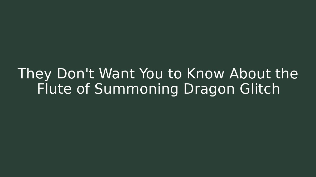 They Don't Want You to Know About the Flute of Summoning Dragon Glitch