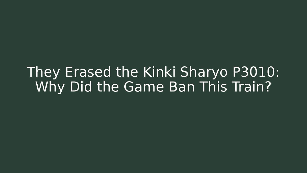 They Erased the Kinki Sharyo P3010: Why Did the Game Ban This Train?