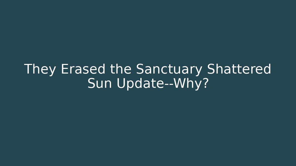 They Erased the Sanctuary Shattered Sun Update—Why?