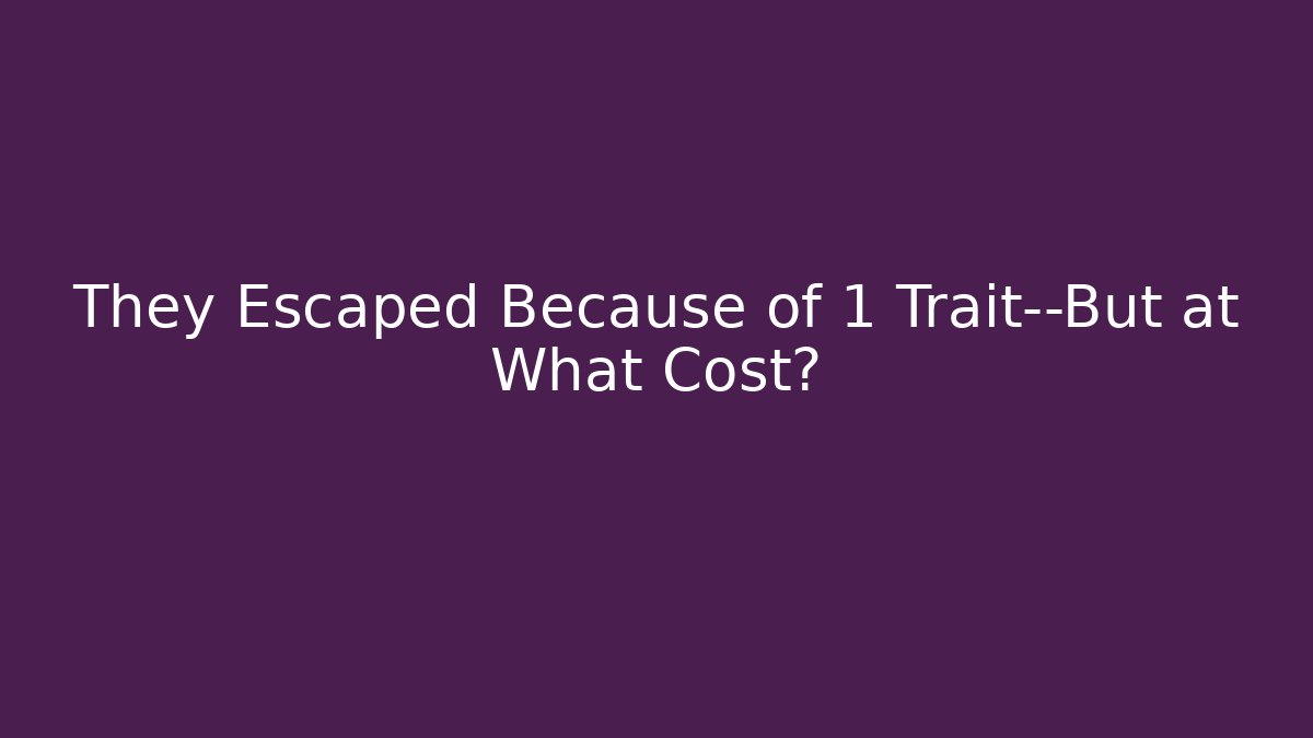 They Escaped Because of 1 Trait—But at What Cost?
