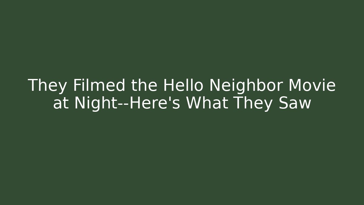 They Filmed the Hello Neighbor Movie at Night—Here’s What They Saw
