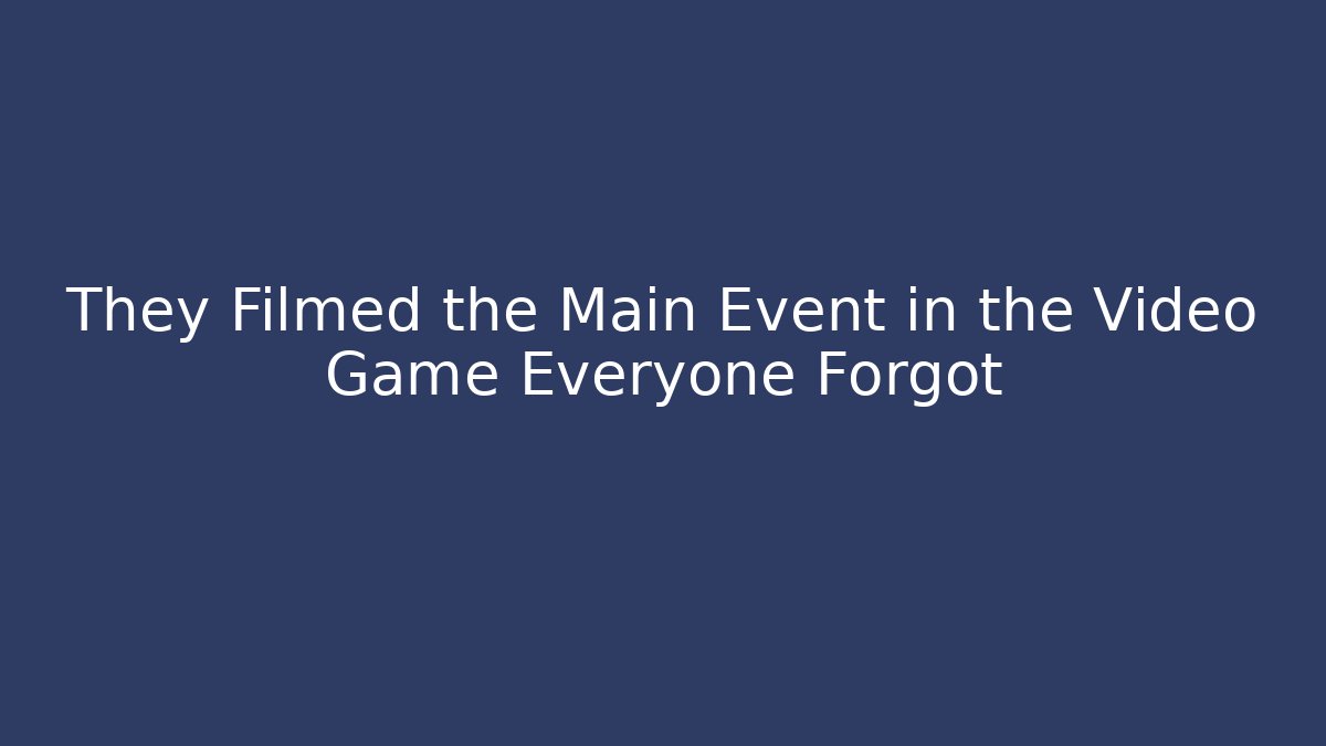 They Filmed the Main Event in the Video Game Everyone Forgot