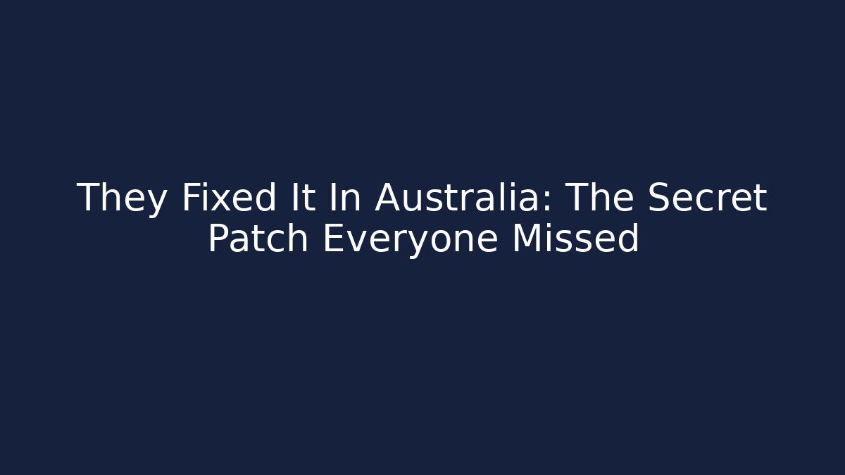 They Fixed It In Australia: The Secret Patch Everyone Missed