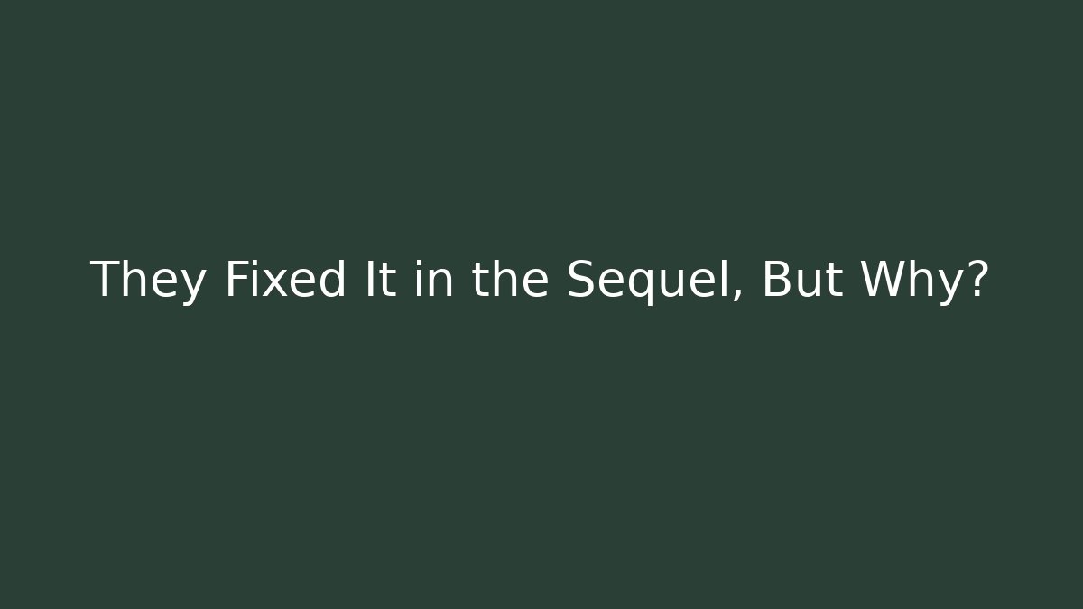 They Fixed It in the Sequel, But Why?