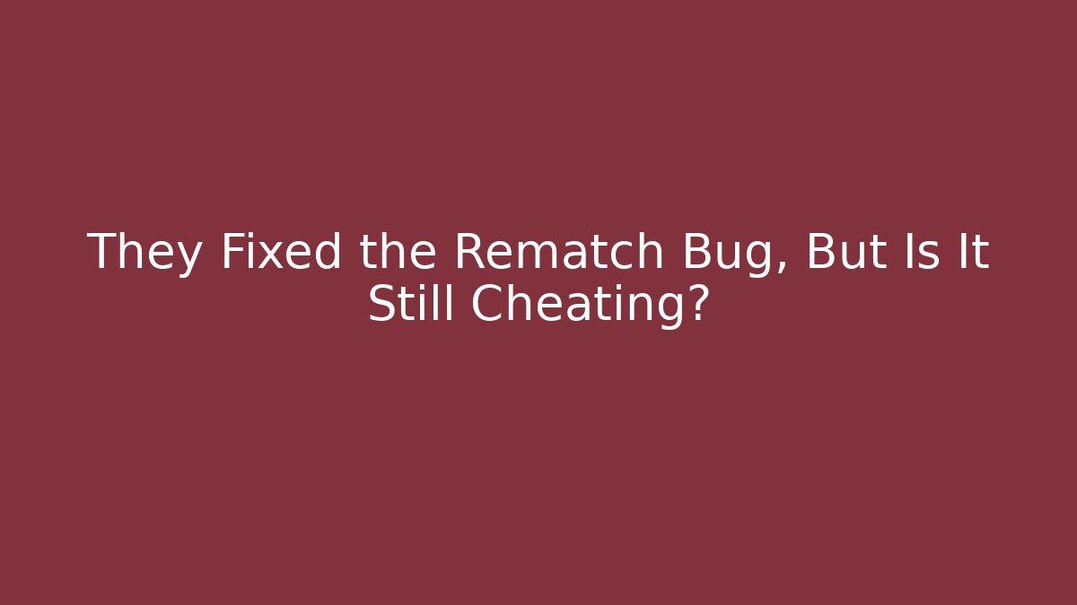 They Fixed the Rematch Bug, But Is It Still Cheating?