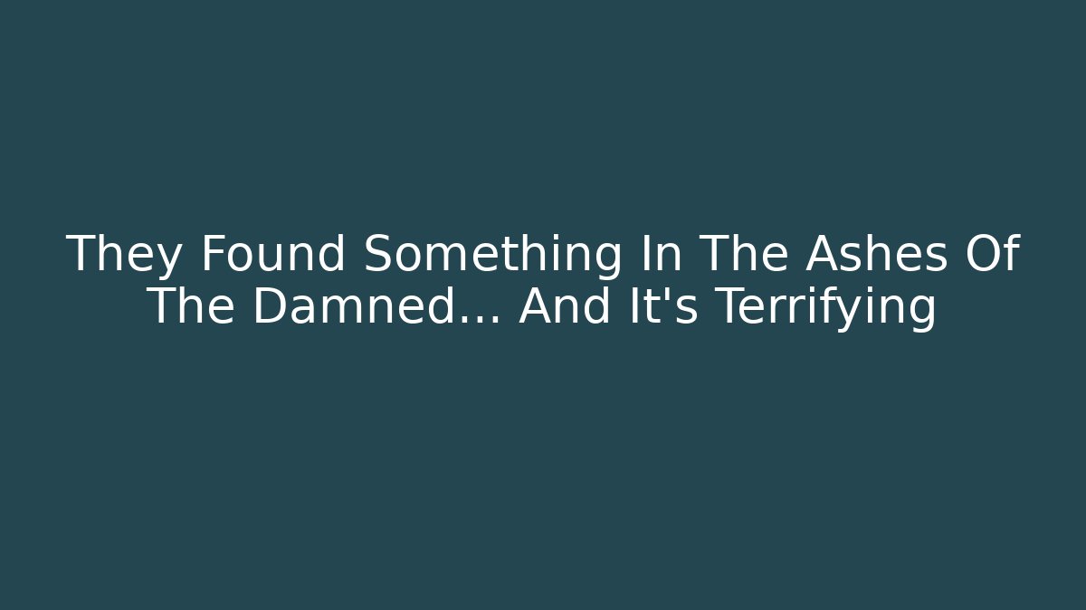 They Found Something In The Ashes Of The Damned... And It's Terrifying