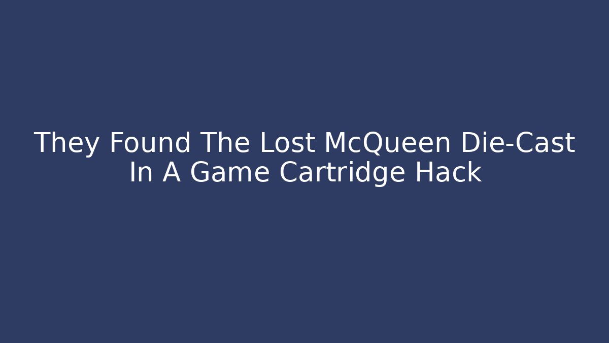 They Found The Lost McQueen Die-Cast In A Game Cartridge Hack - Critter Realm