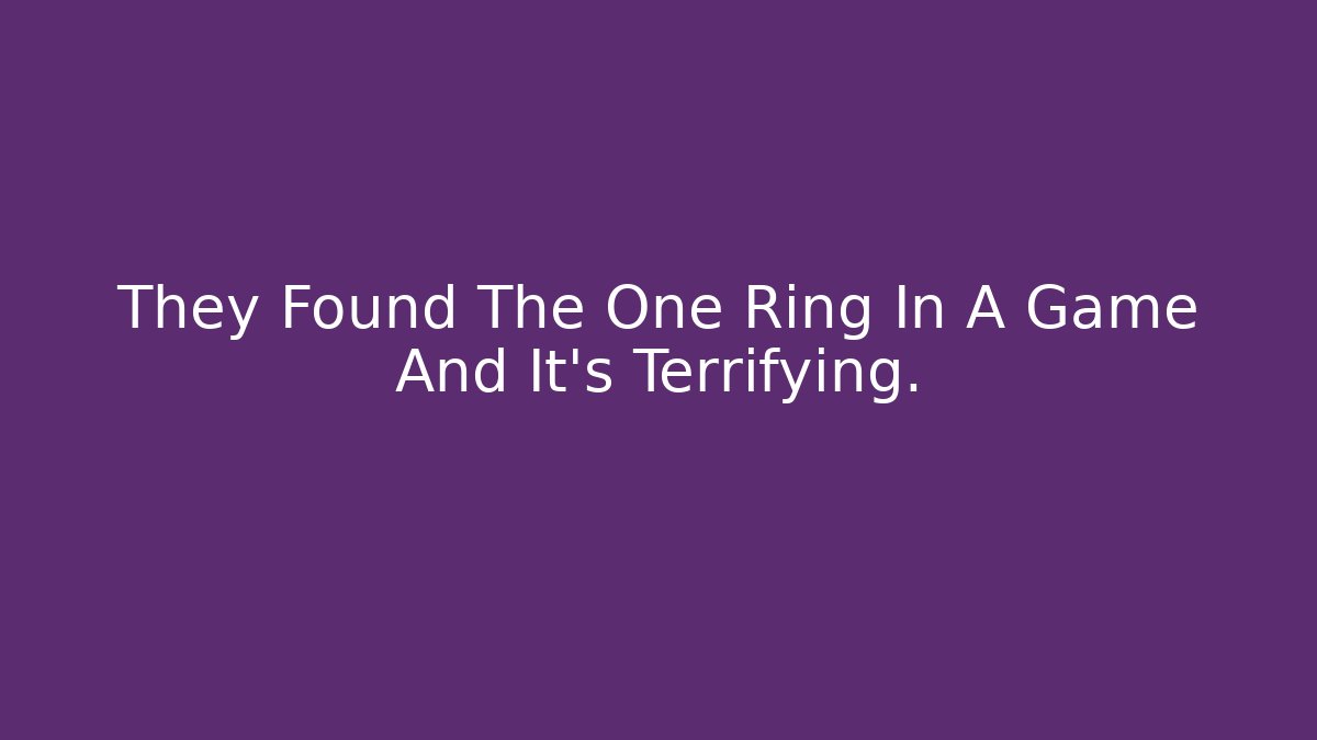 They Found The One Ring In A Game And It's Terrifying.