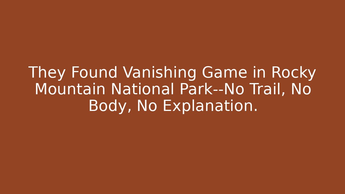 They Found Vanishing Game in Rocky Mountain National Park—No Trail, No Body, No Explanation.